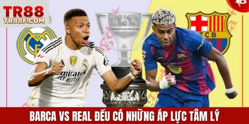 Barca vs Real đều có những áp lực tâm lý